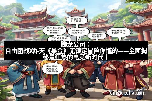 腾龙公司：自由团战X炸天《黑金》无锁定冒险你懂的——全面揭秘最狂热的电竞新时代！