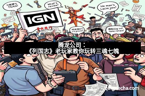 腾龙公司：《列国志》老玩家教你玩转三魂七魄